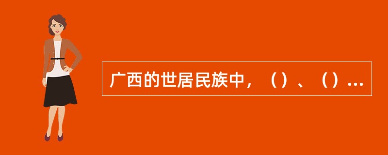 广西的世居民族中，（）、（）和（）是广西特有的3个人口较少民族。