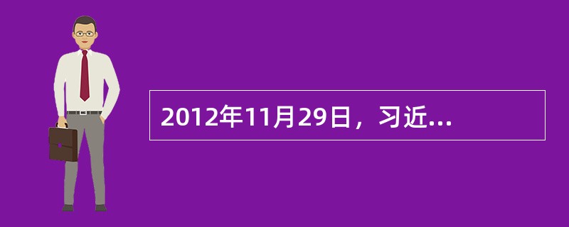 2012年11月29日，习近平总书记在参观《复兴之路》展览时，对“中国梦”进行了