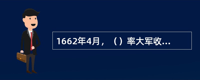 1662年4月，（）率大军收复台湾，结束荷兰人对台湾长达38年的殖民统治。