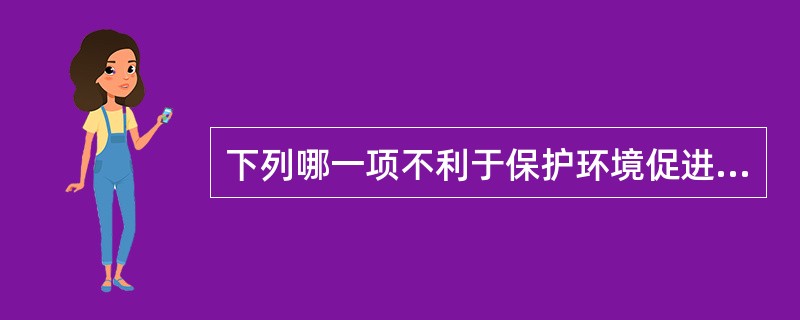 下列哪一项不利于保护环境促进健康（）