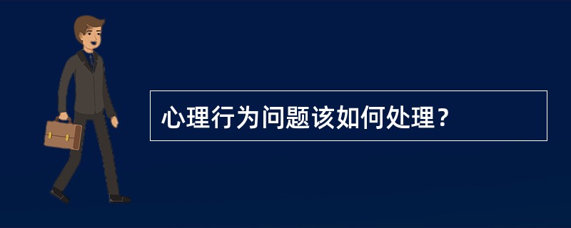 心理行为问题该如何处理？