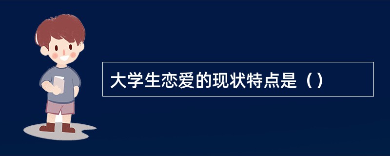 大学生恋爱的现状特点是（）