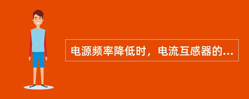 电源频率降低时，电流互感器的变比误差和角度误差均（）。