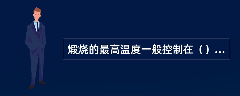 煅烧的最高温度一般控制在（）℃。