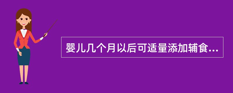 婴儿几个月以后可适量添加辅食？（）