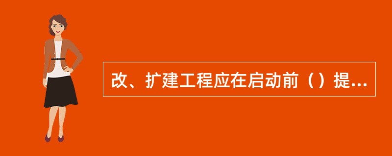 改、扩建工程应在启动前（）提供相关资料。