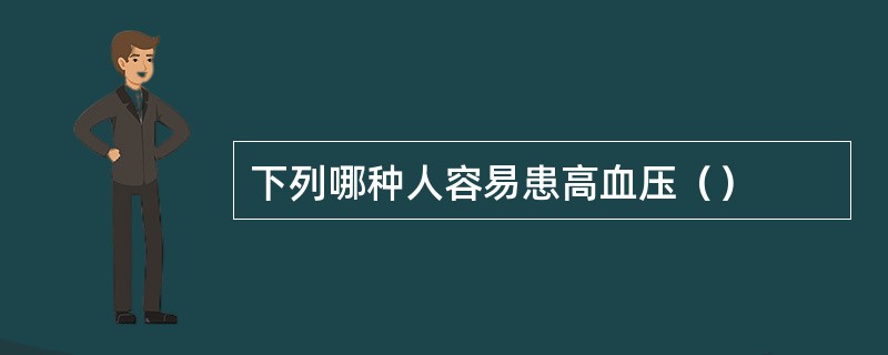 下列哪种人容易患高血压（）