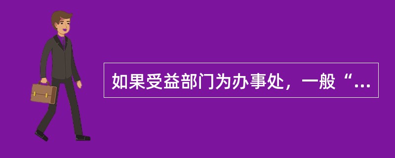 如果受益部门为办事处，一般“直接业务主管”可以为：（）