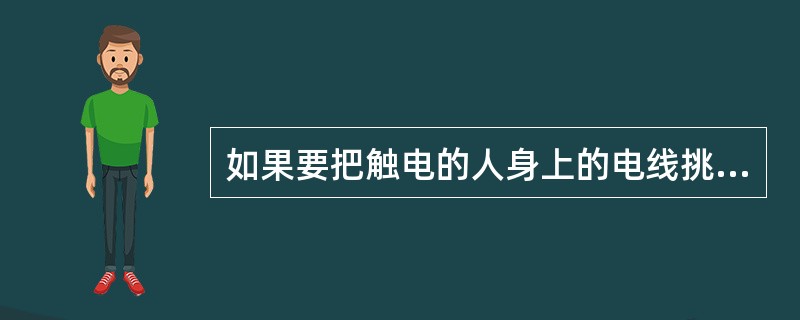 如果要把触电的人身上的电线挑开,应该用什么物品（）