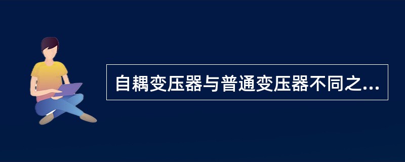 自耦变压器与普通变压器不同之处陈述错的是（）