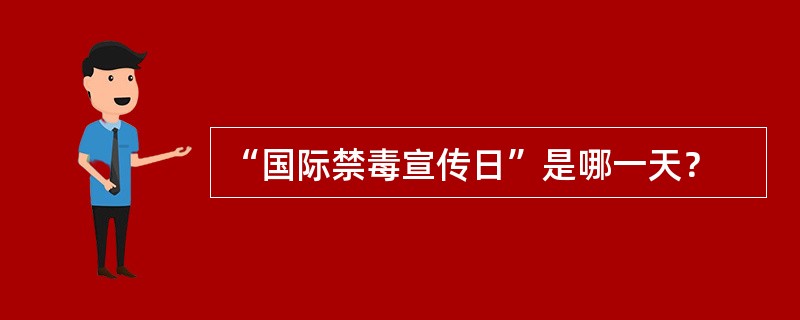 “国际禁毒宣传日”是哪一天？