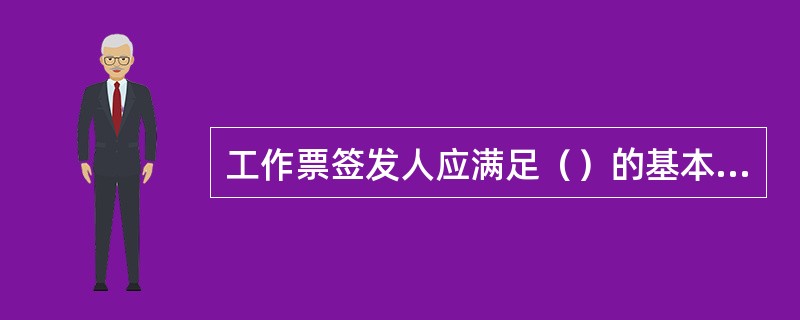 工作票签发人应满足（）的基本条件。