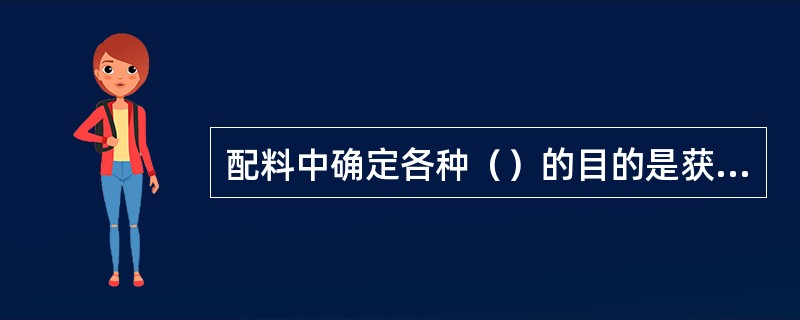 配料中确定各种（）的目的是获得最大容量的混合物，使制品具有尽可能大的密度。