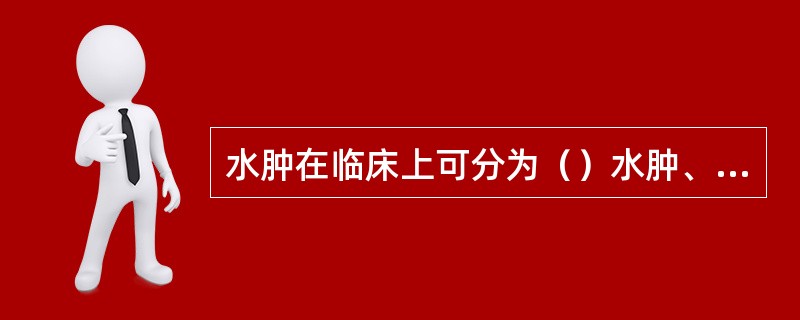 水肿在临床上可分为（）水肿、（）水肿、（）水肿、（）水肿。