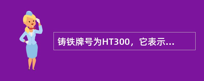 铸铁牌号为HT300，它表示该铸铁是（）。