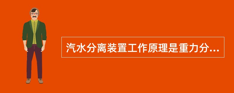 汽水分离装置工作原理是重力分离，惯性力分离，离心力分离和水膜分离。