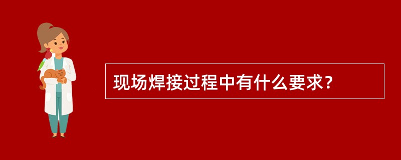 现场焊接过程中有什么要求？