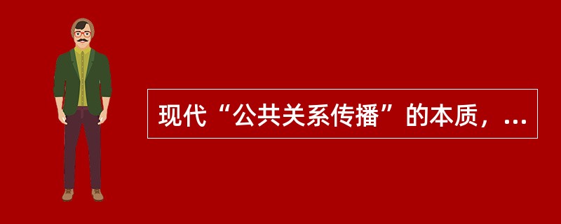 现代“公共关系传播”的本质，即组织与公众之间信息的（）。