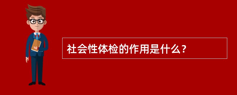 社会性体检的作用是什么？