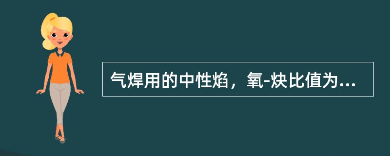 气焊用的中性焰，氧-炔比值为（）。