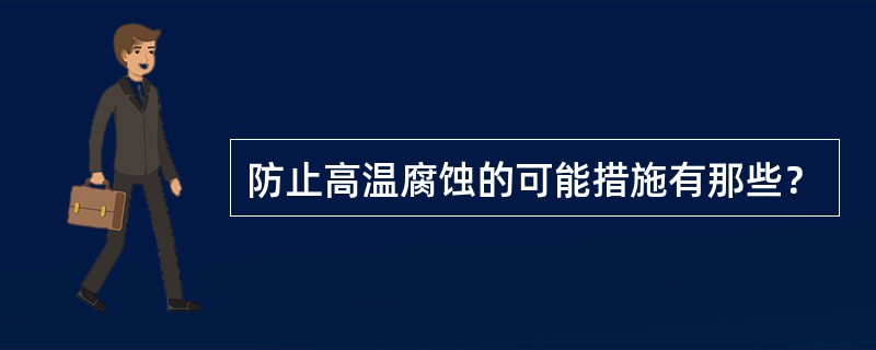 防止高温腐蚀的可能措施有那些？