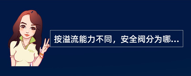 按溢流能力不同，安全阀分为哪几种？各适用于什么场所？