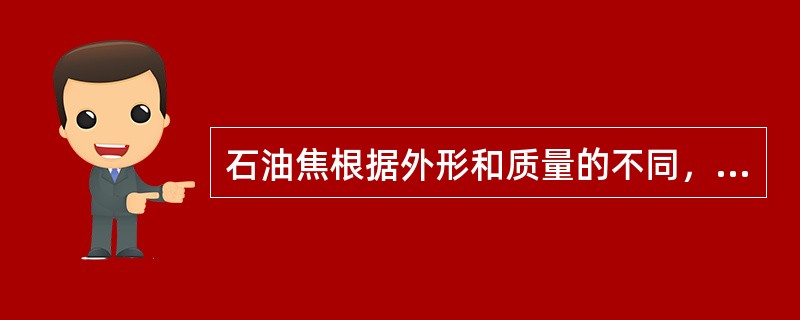 石油焦根据外形和质量的不同，可分为三类，即（）焦或球状焦，（）焦和（）焦。