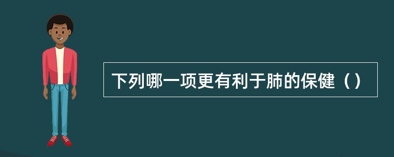 下列哪一项更有利于肺的保健（）