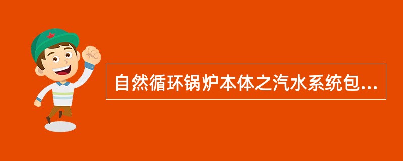 自然循环锅炉本体之汽水系统包括那些主要部件？