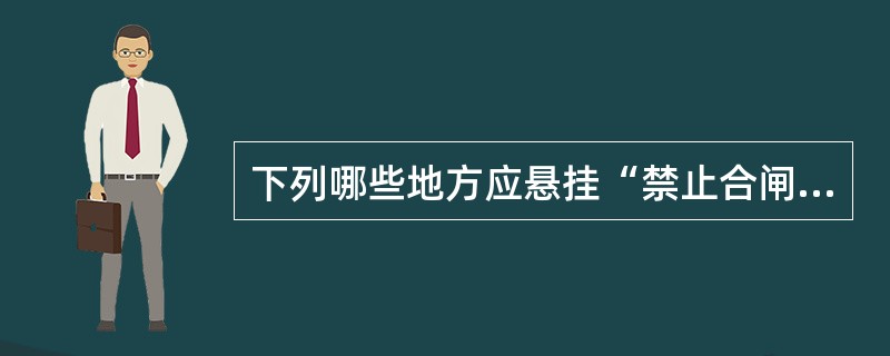 下列哪些地方应悬挂“禁止合闸，线路有人工作！”的标示牌？（）