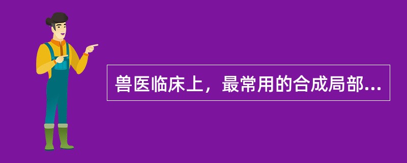 兽医临床上,最常用的合成局部麻醉药是()。 兽医临床上,最常用的合成局部麻醉药是()。
