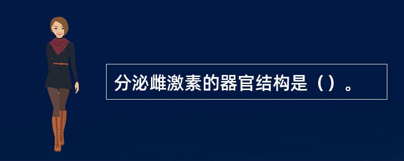 分泌雌激素的器官结构是（）。