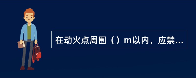 在动火点周围（）m以内，应禁止其他一切用火工作。