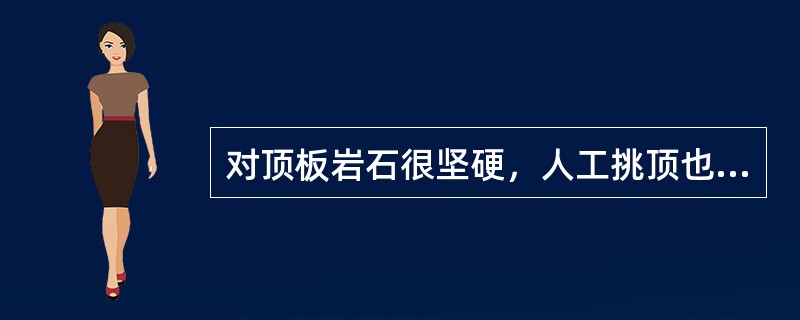 对顶板岩石很坚硬，人工挑顶也很难垮落的顶板条件，通常采用（）进行工作面顶板控制。