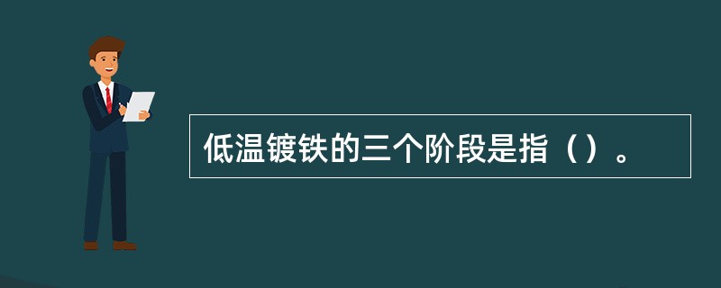 低温镀铁的三个阶段是指（）。