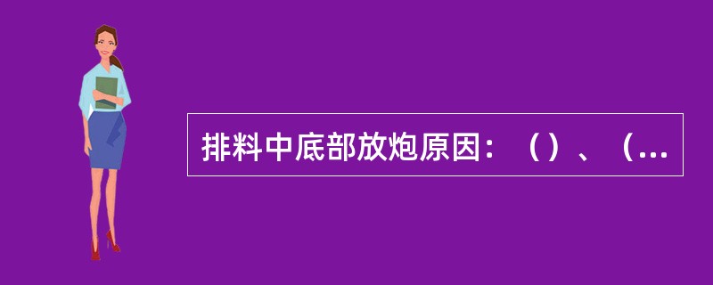 排料中底部放炮原因：（）、（）、（）。