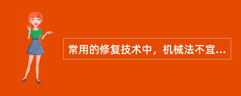 常用的修复技术中，机械法不宜用于（）