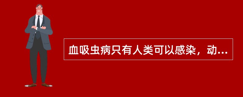 血吸虫病只有人类可以感染，动物不会感染。