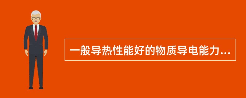 一般导热性能好的物质导电能力（）。
