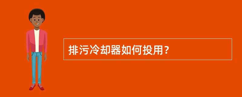 排污冷却器如何投用？