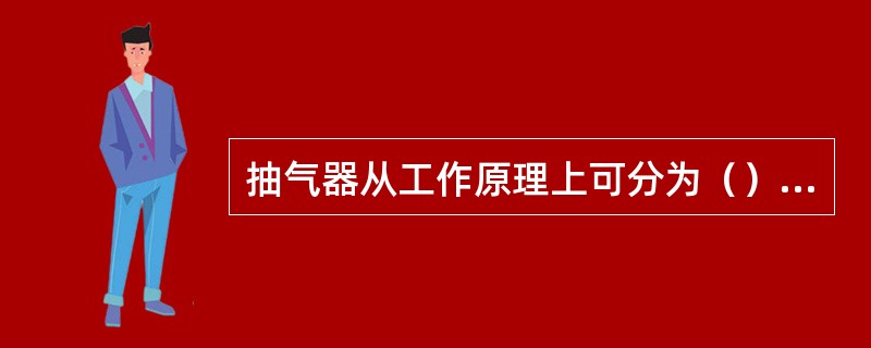 抽气器从工作原理上可分为（）、（）两大类。