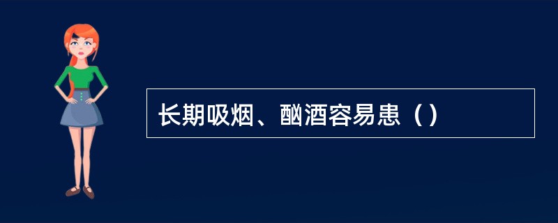 长期吸烟、酗酒容易患（）