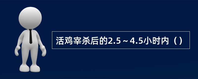 活鸡宰杀后的2.5～4.5小时内（）