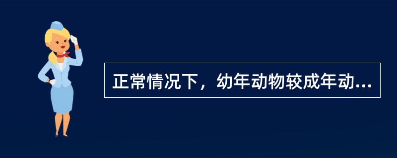 正常情况下，幼年动物较成年动物体温稍高。