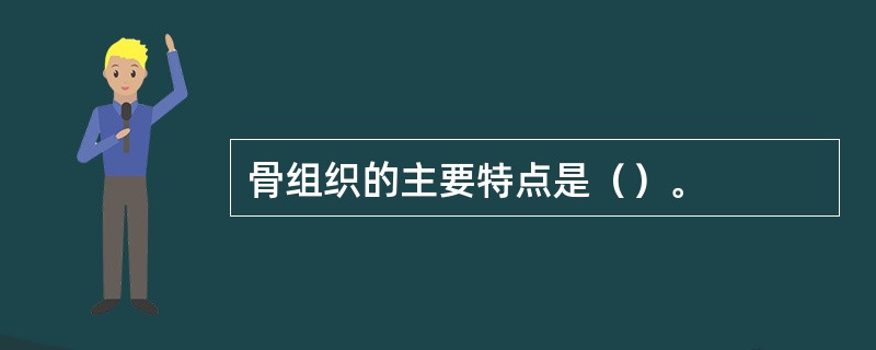 骨组织的主要特点是（）。