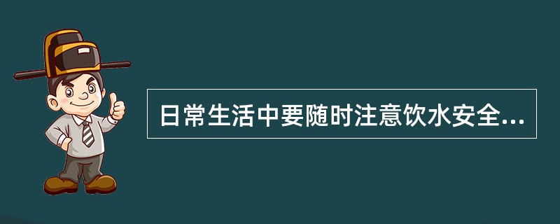 日常生活中要随时注意饮水安全，什么样的习惯应大力提倡？