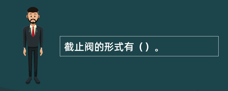 截止阀的形式有（）。