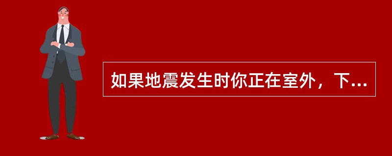 如果地震发生时你正在室外，下列哪种避震方法是错误的？（）