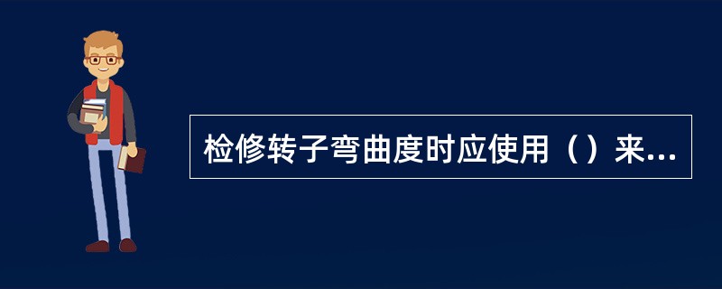 检修转子弯曲度时应使用（）来进行测量、