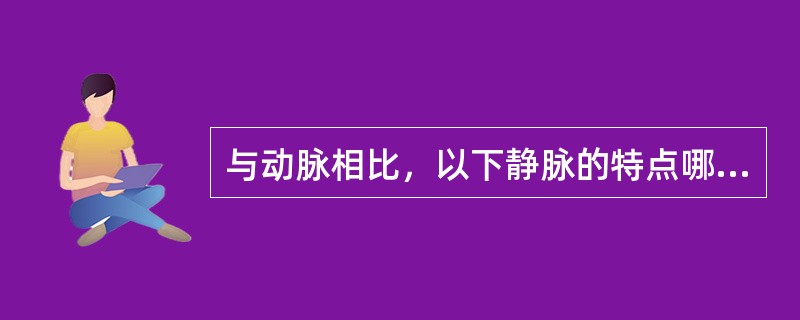 与动脉相比，以下静脉的特点哪项错误。（）